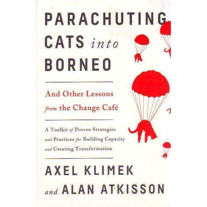 Parachuting Cats into Borneo: And Other Lessons from the Change Caf | Axel Klimek; Alan AtKisson