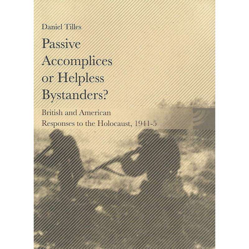 Passive Accomplices or Helpless Bystanders? British and American Responses to the Holocaust, 1941...
