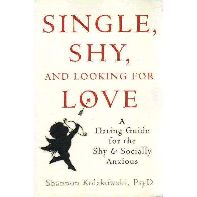 Single, Shy, and Looking for Love : A Dating Guide for the Shy and Socially Anxious | Shannon Kol...