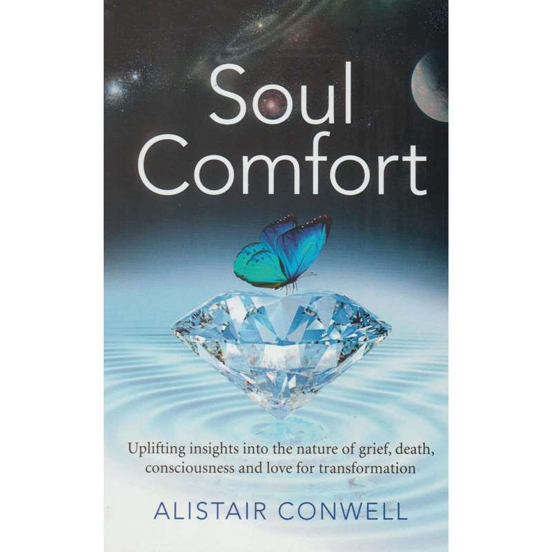 Soul Comfort: Uplifting Insights into the Nature of Grief, Death, Consciousness and Love for Tran...