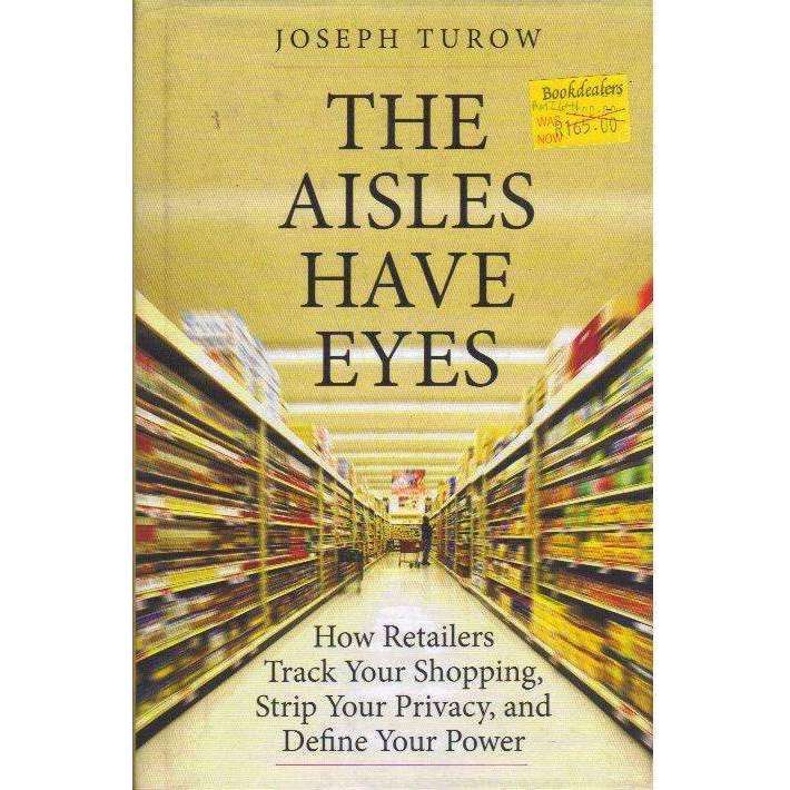 The Aisles Have Eyes: How Retailers Track Your Shopping, Strip Your Privacy, and Define Your Powe...
