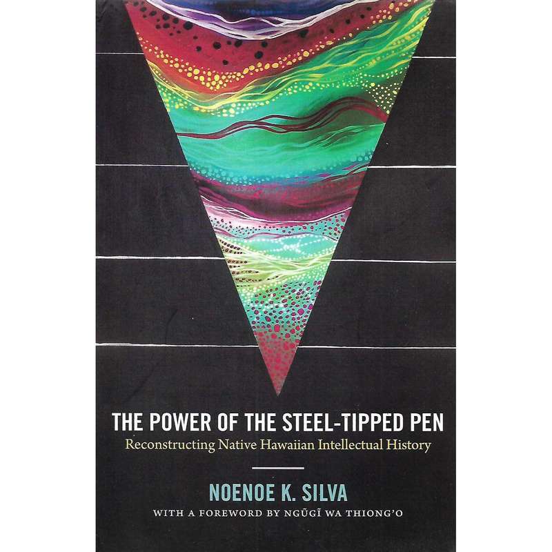 The Power of the Steel-Tipped Pen: Reconstructing Native Hawaiian Intellectual History | Noenoe K...