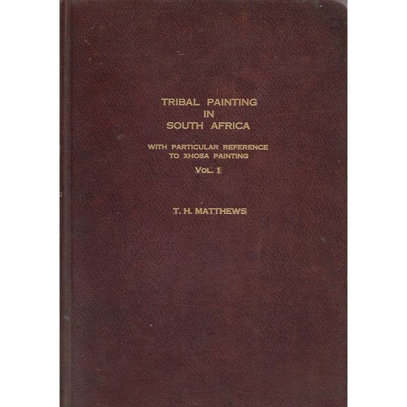 Tribal Painting in South Africa, With Particular Reference to Xhosa Painting Vol. 1 | T. H. Matthews