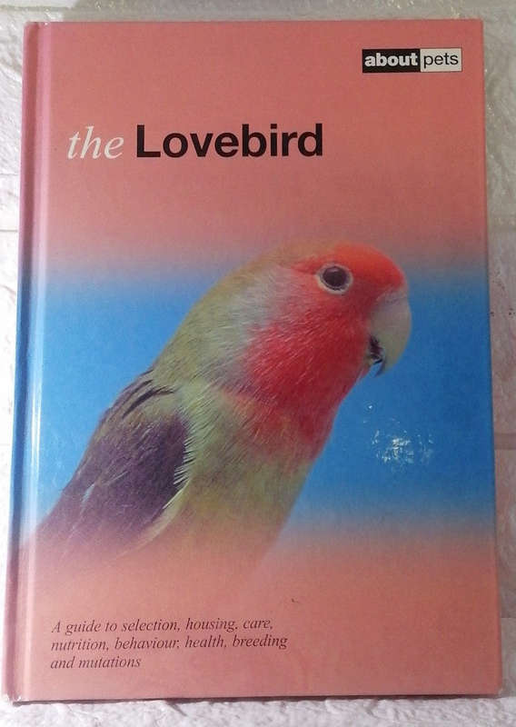 The Lovebird : A Guide to Selection, Housing, Care, Nutrition, Behaviour, Health, Breeding and Mu...