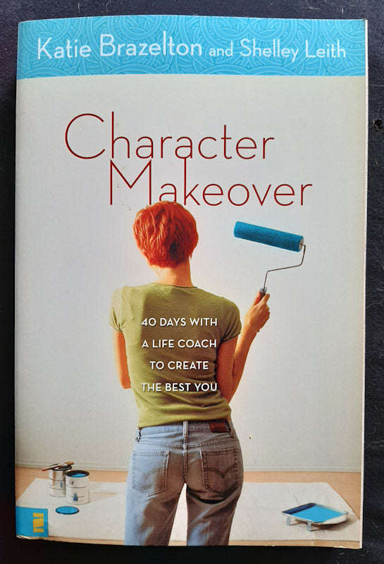 Character Makeover: 40 Days with a Life Coach to Create the Best You (Katie Brazelton)