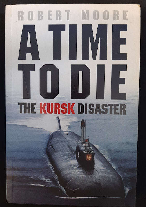 A Time To Die: The Untold Story Of The Kursk Tragedy (Robert Moore)