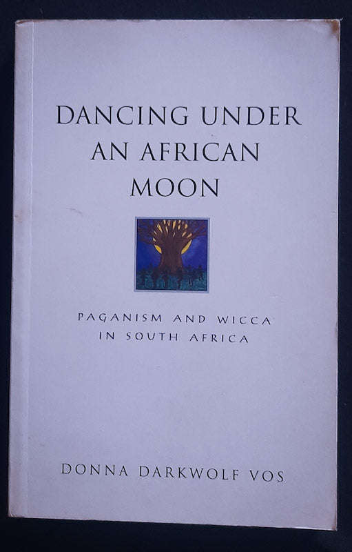 Dancing Under An African Moon - Paganism And Wicca In South Africa (Donna Darkwolf Vos)