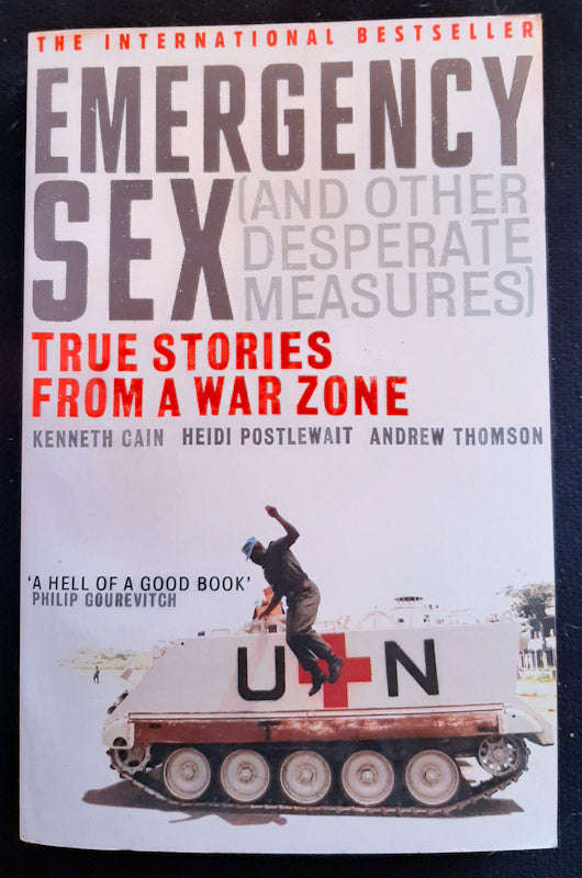 Emergency Sex (And Other Desperate Measures) : True Stories from a War Zone (Kenneth Cain)