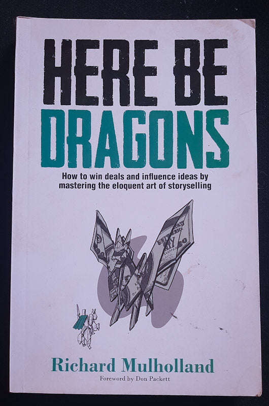 Here Be Dragons: How To Win Deals And Influence Ideas By Mastering The Eloquent Art Of Storyselli...
