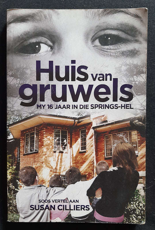 Huis Van Gruwels: My 16 Jaar In Die Springs-Hel (Susan Cilliers)