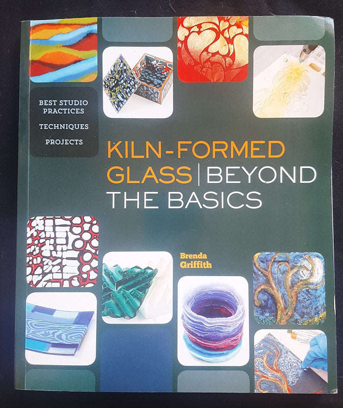 Kiln-Formed Glass: Beyond the Basics: Best Studio Practices *Techniques *Projects (Brenda Griffith)