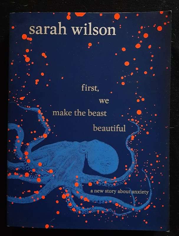 First, We Make The Beast Beautiful: A New Story About Anxiety (Sarah Wilson)
