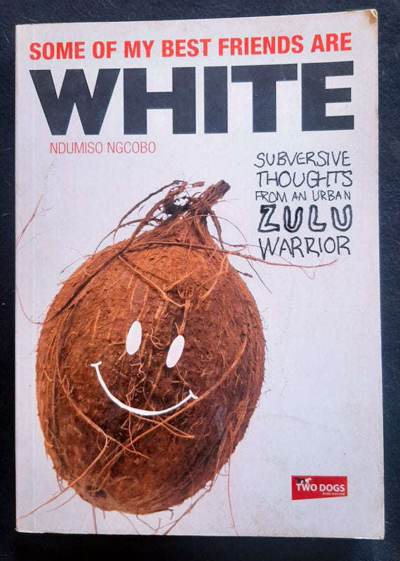 Some Of My Best Friends Are White: Subversive Thoughts From An Urban Zulu Warrior (Ndumiso Ngcobo)