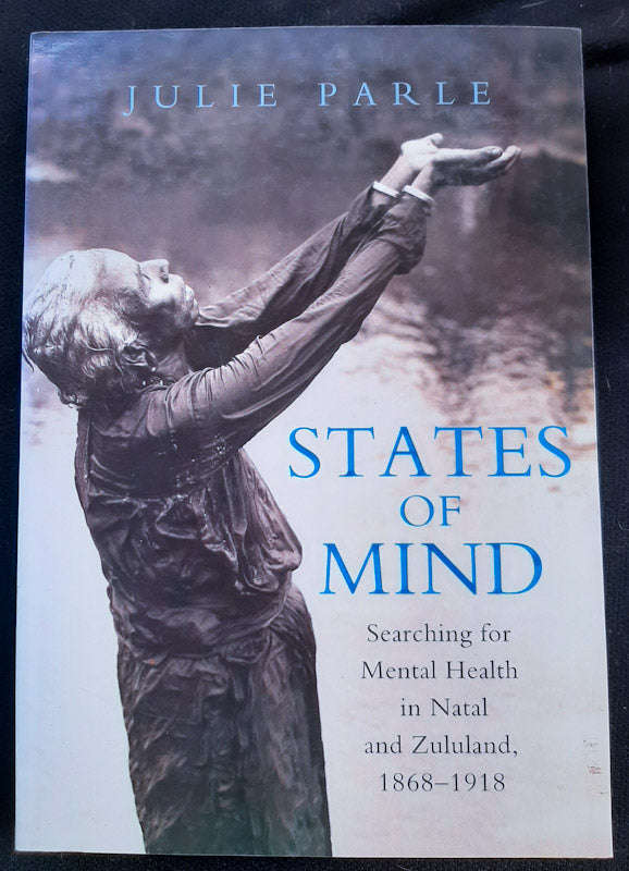 States Of Mind: Searching For Mental Health In Natal And Zululand, 1868-1918 (Julie Parle)