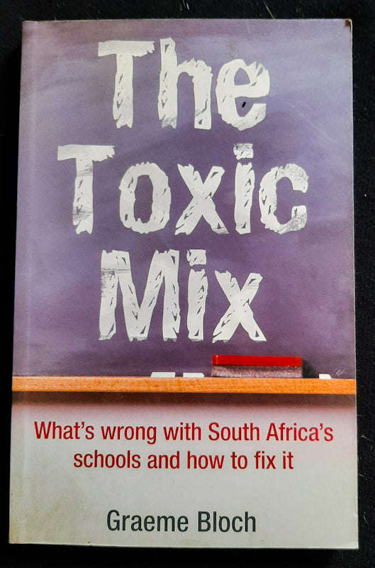 The Toxic Mix: What'S Wrong With South Africa'S Schools And How To Fix It (Graeme Bloch)