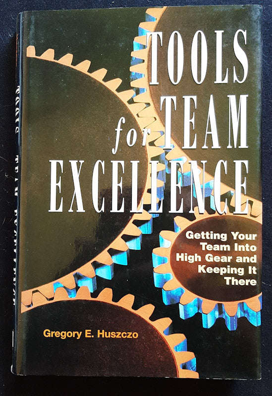 Tools for Team Excellence: Getting Your Team into High Gear and Keeping it There (Gregory Huszczo)