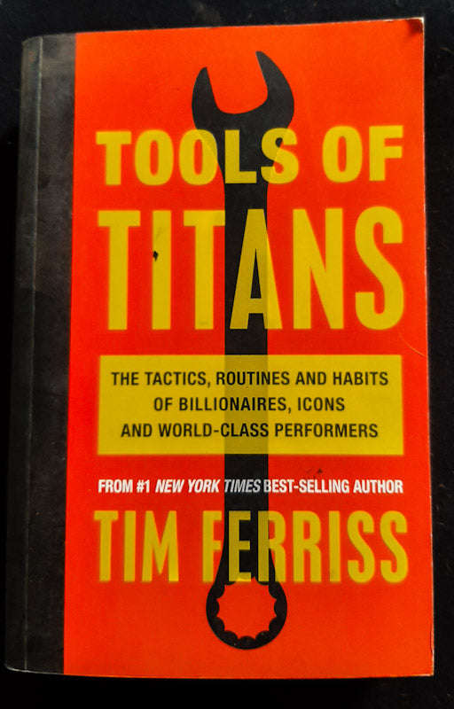 Tools Of Titans: The Tactics, Routines, And Habits Of Billionaires, Icons, And World-Class Perfor...