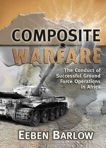 Composite Warfare: The Conduct of Successful Ground Force Operations in Africa - Eeben Barlow