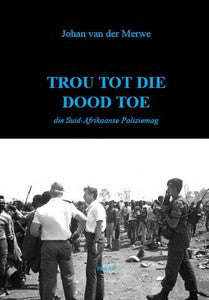 Trou Tot Die Dood Toe: Die Suid-Afrikaanse Polisiemag  Generaal Johan van der Merwe