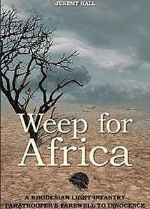 Weep For Africa: A Rhodesian Light Infantry Paratrooper's Farewell To Innocence   -   Jeremey Hall