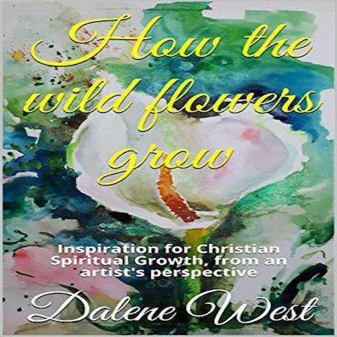 How the wildflowers grow: Inspiration for Christian Spiritual Growth, from an artist's perspectiv...