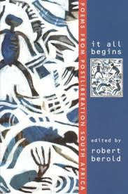 It All Begins: Poems from Postliberation South Africa <br> edited by Robert Berold