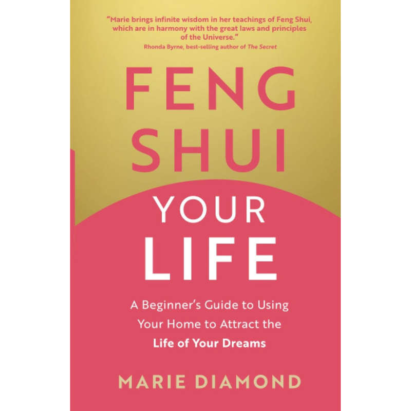 Feng Shui Your Life - A Beginner's Guide to Using Your Home to Attract the Life Of Your Dreams by...