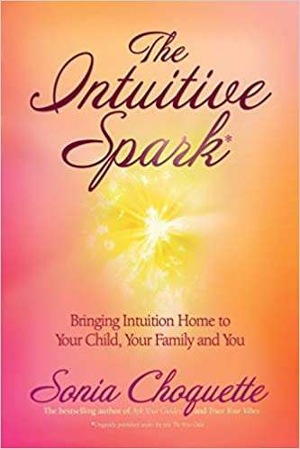 The Intuitive Spark: Bringing Intuition Home to Your Child, Your Family, and You by Sonia Choquette