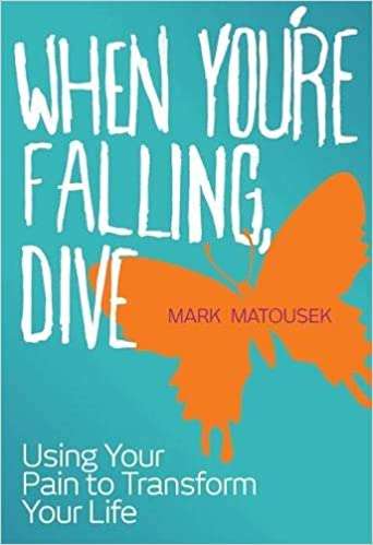 When You're Falling, Dive: Using your Pain To Transform Your Life by Mark Matousek