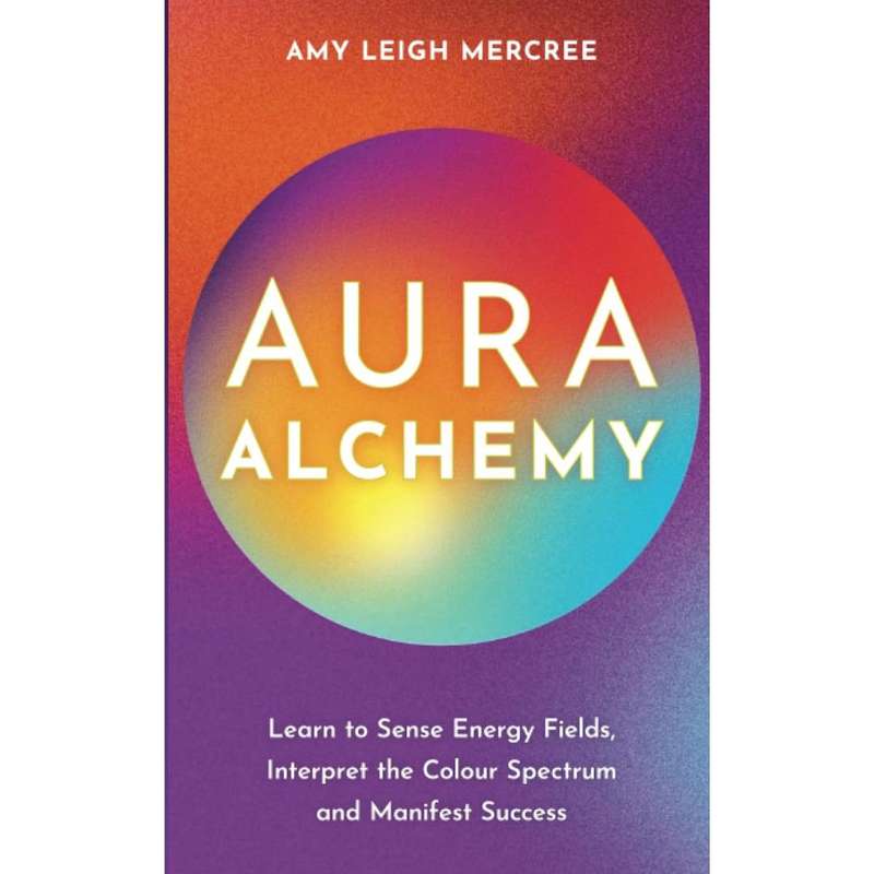 Aura Alchemy: Learn to Sense Energy Fields, Interpret the Colour Spectrum and Manifest Success by...