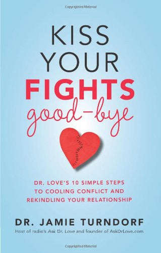 Kiss Your Fights Good-bye: Dr. Love's 10 Simple Steps to Cooling Conflict and Rekindling Your Rel...