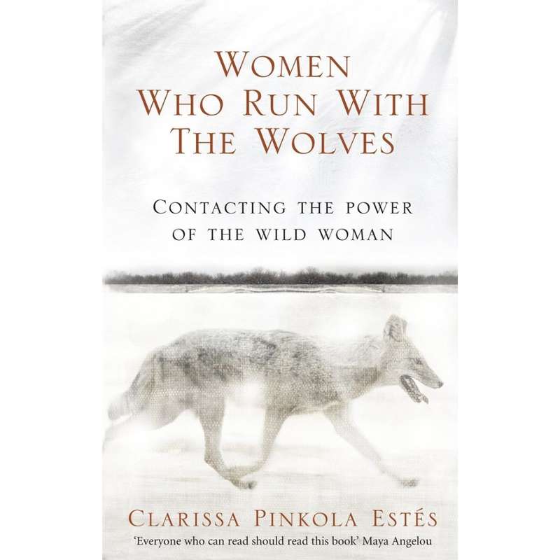 Women Who Run With The Wolves: Contacting the Power of the Wild Woman by Clarissa Pinkola Estes