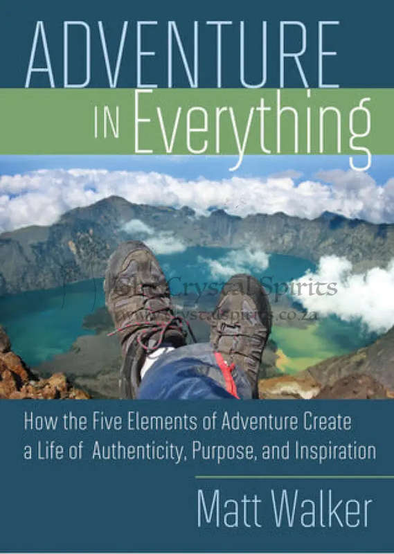 Adventure in Everything: How the Five Elements of Adventure Create a Life of Authenticity, Purpos...