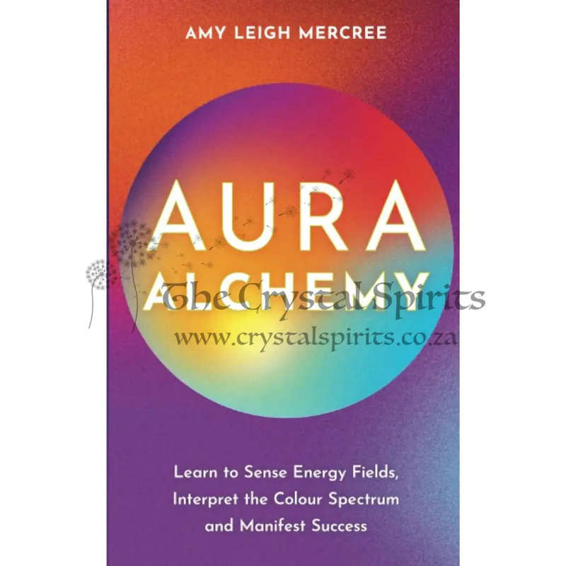 Aura Alchemy: Learn to Sense Energy Fields, Interpret the Colour Spectrum and Manifest Success by...