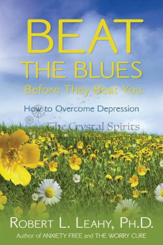 Beat the Blues Before They Beat You: How to Overcome Depression by Robert L. Leahy
