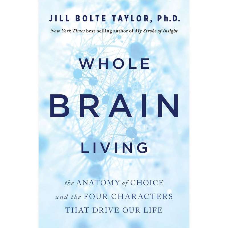 Whole Brain Living: The Anatomy of Choice and the Four Characters That Drive Our Life by Jill Bol...