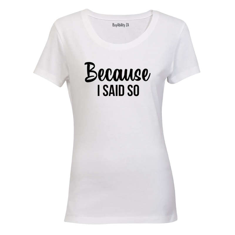Because I Said So - Ladies - T-Shirt