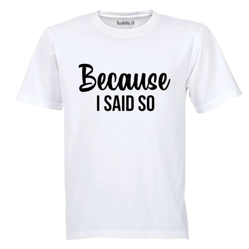 Because I Said So - Adults - T-Shirt