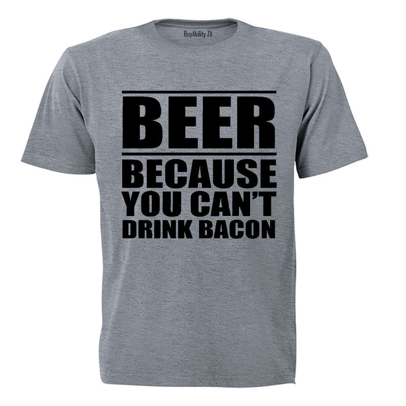 Beer - Because You Can't Drink Bacon - Adults - T-Shirt