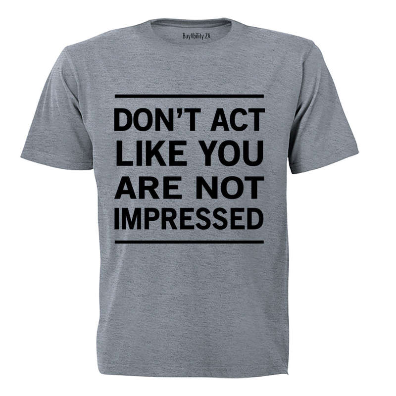 Don't Act Like You Are Not Impressed - Adults - T-Shirt