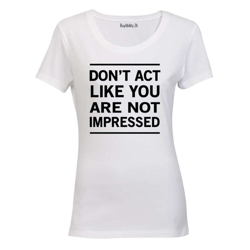 Don't Act Like You Are Not Impressed - Ladies - T-Shirt