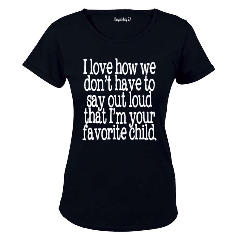 I Love how we don't have to say out loud that i'm your Favorite Child! - Ladies - T-Shirt