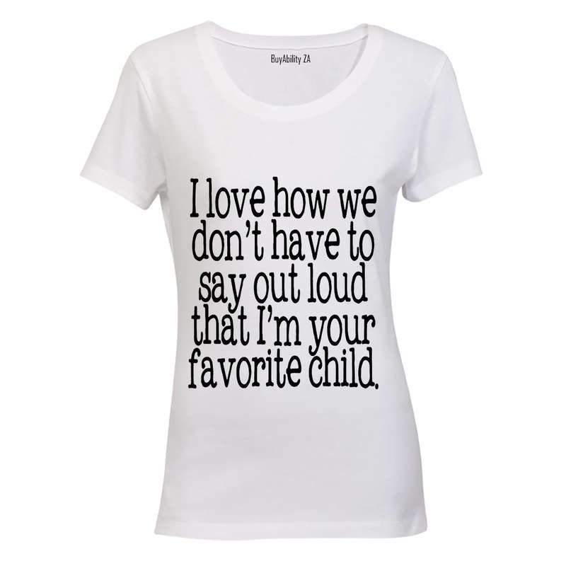 I Love how we don't have to say out loud that i'm your Favorite Child! - Ladies - T-Shirt
