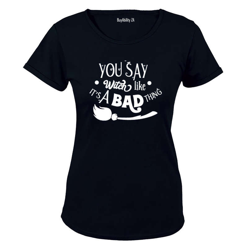 You say Witch like it's a bad thing - Halloween Inspired! - Ladies - T-Shirt