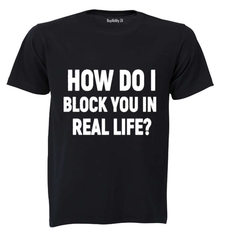 How Do I Block You in Real Life? - Adults - T-Shirt