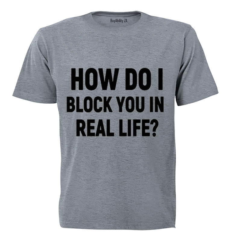 How Do I Block You in Real Life? - Adults - T-Shirt