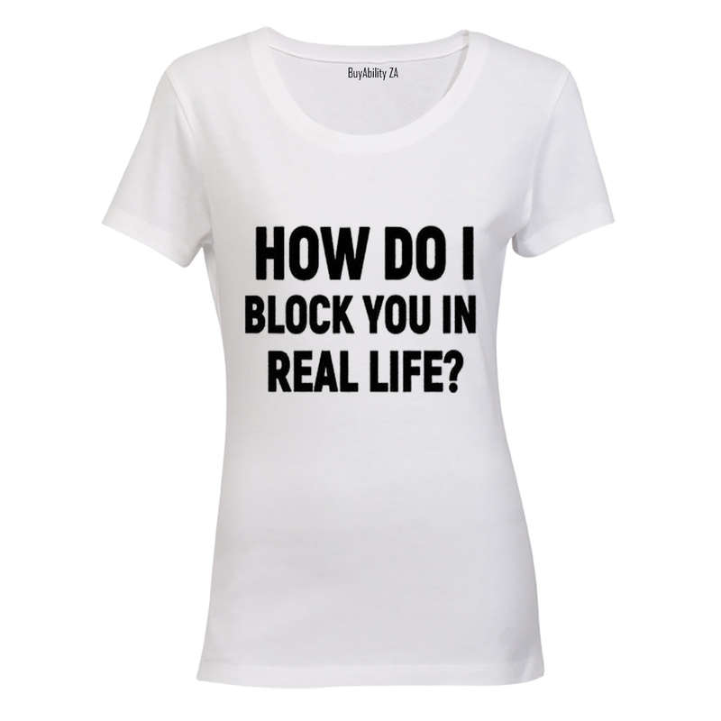 How Do I Block You in Real Life? - Ladies - T-Shirt
