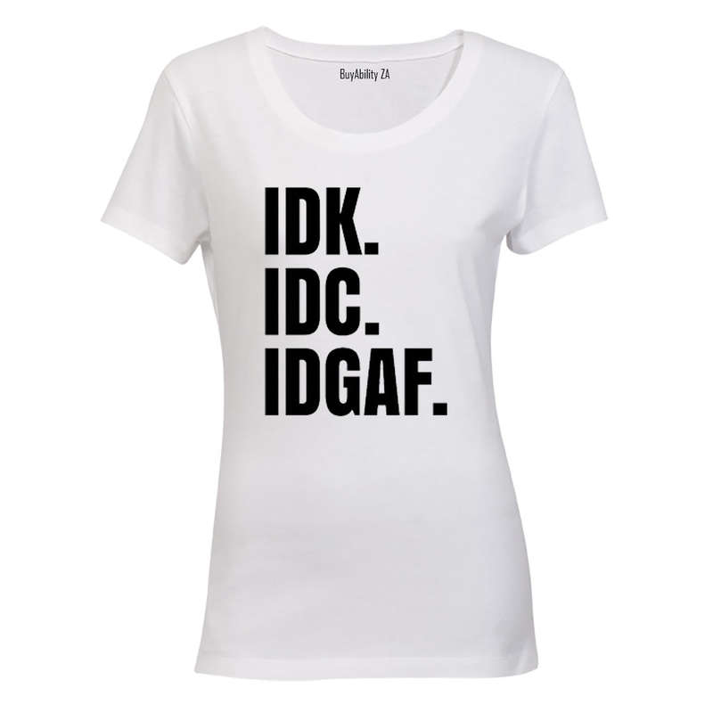 IDK. IDC. IDGAF. - Ladies - T-Shirt