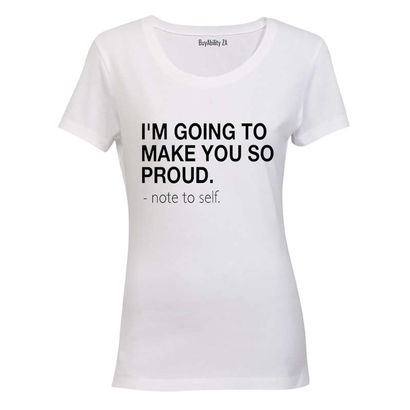 I'm Going to make you Proud - Note to Self - Ladies - T-Shirt