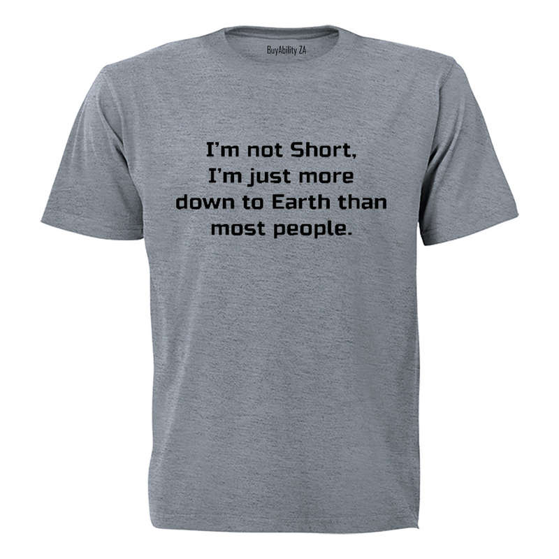 I'm Not Short - I'm just more down to Earth - Adults - T-Shirt